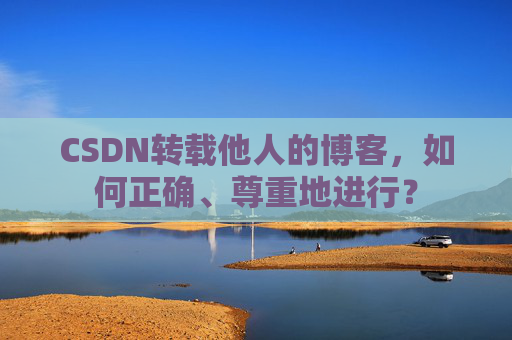 CSDN转载他人的博客，如何正确、尊重地进行？
