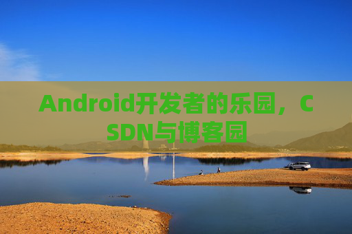Android开发者的乐园，CSDN与博客园