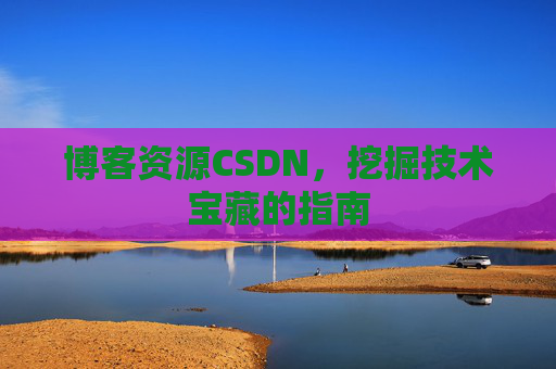 博客资源CSDN，挖掘技术宝藏的指南