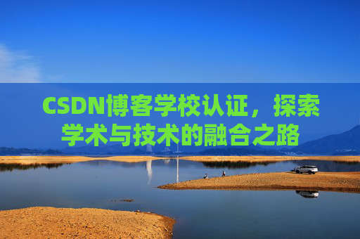 CSDN博客学校认证，探索学术与技术的融合之路