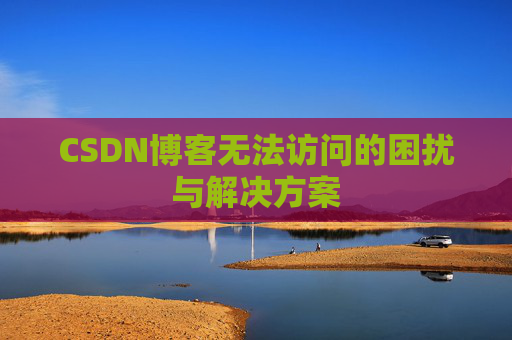 CSDN博客无法访问的困扰与解决方案